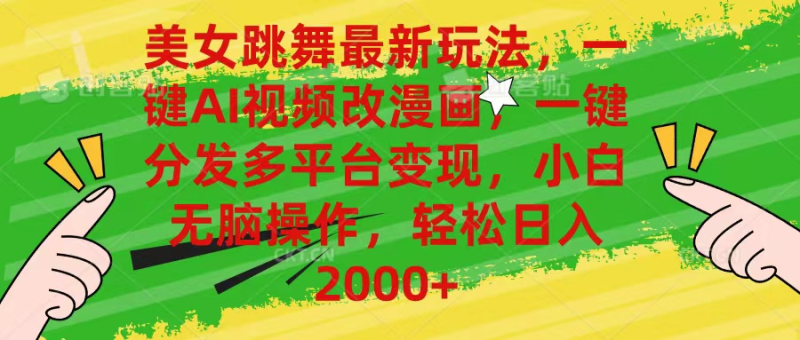 最新玩法美女跳舞，AI一键改漫画，一键分发多平台变现，小白无脑操作，日入2000+-想要创业网