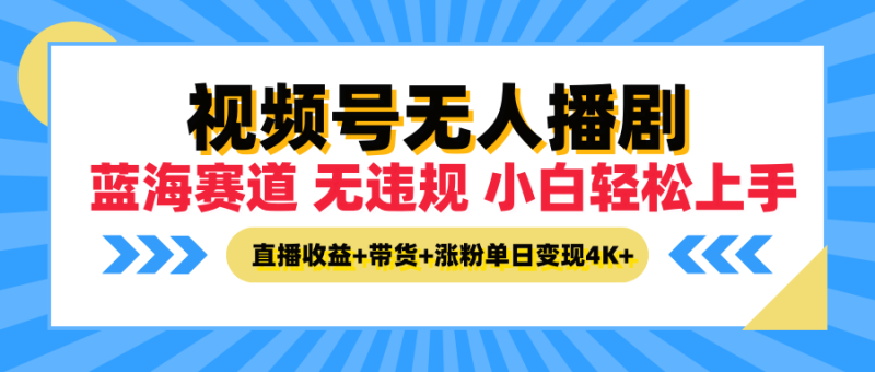 最新蓝海赛道，视频号无人播剧，小白轻松上手，直播收益+带货+涨粉单日变现4K+-想要创业网