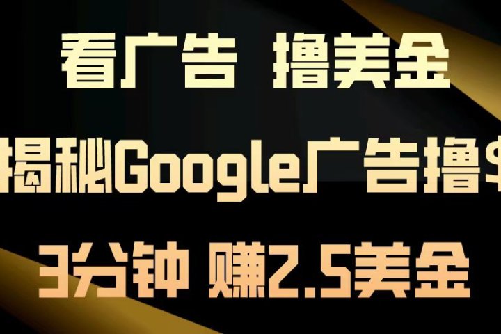 看广告，撸美金！3分钟赚2.5美金！日入200美金不是梦！揭秘Google广告撸美金全攻略！-想要创业网