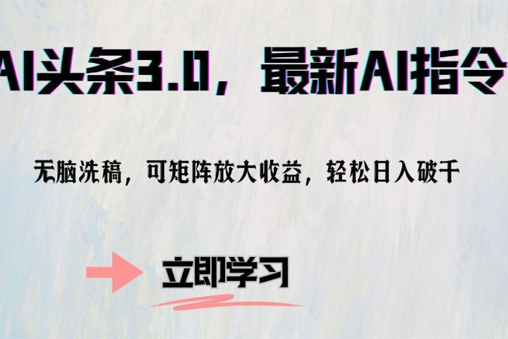 AI头条3.0，最新AI指令，无脑洗稿，可矩阵放大收益，轻松日入破千-想要创业网