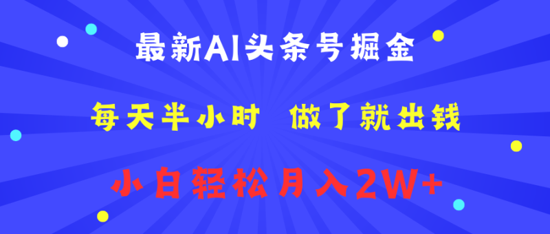 最新AI头条号掘金   每天半小时  做了就出钱   小白轻松月入2W+-想要创业网