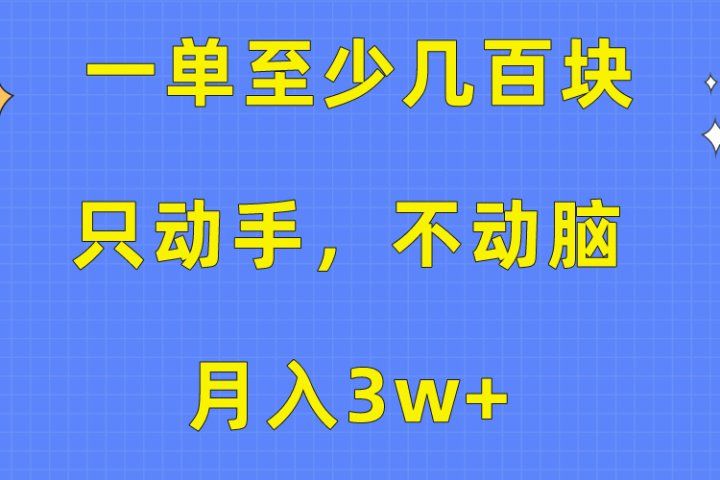 一单至少几百块，只动手不动脑，月入3w+。看完就能上手，保姆级教程-想要创业网