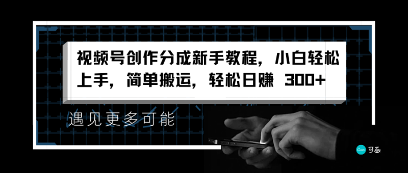 视频号创作分成新手教程，小白轻松上手，简单搬运，轻松日赚 300+-想要创业网