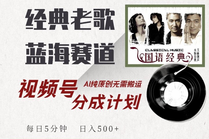 视频号分成计划收益拿到手软，最新经典老歌赛道，AI纯原创，无需搬运每天5分钟，日入500+-想要创业网