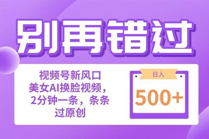 别再错过！小白也能做的视频号赛道新风口，美女视频一键创作，日入500+-想要创业网