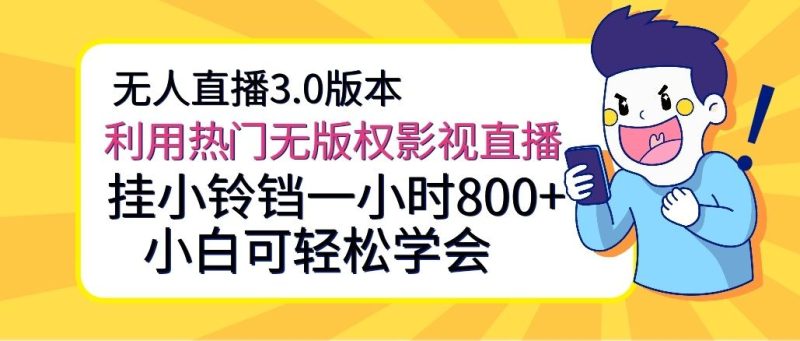 无人直播3.0版本，利用热门无版权影视直播，挂小铃铛一小时800+，小白可轻松学会-想要创业网