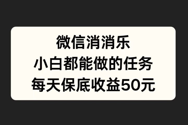 微信消一消，小白都能做的任务，每天收益保底50元-想要创业网