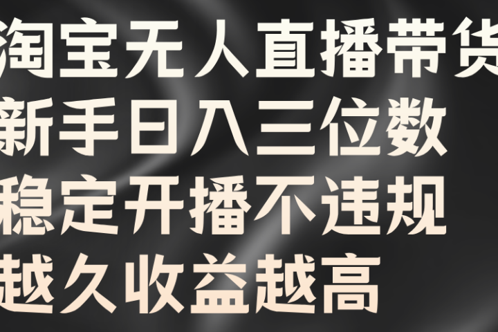 淘宝无人直播带货，新手日入三位数，稳定开播不违规，越久收益越高-想要创业网