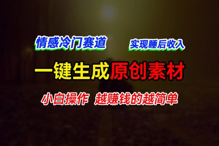 情感冷门蓝海赛道，轻松生成原创素材，小白快速上手获取收益，越赚钱的事越简单-想要创业网
