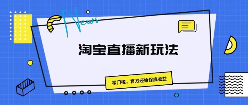 《淘宝直播新玩法，零门槛，官方还给保底收益》-想要创业网