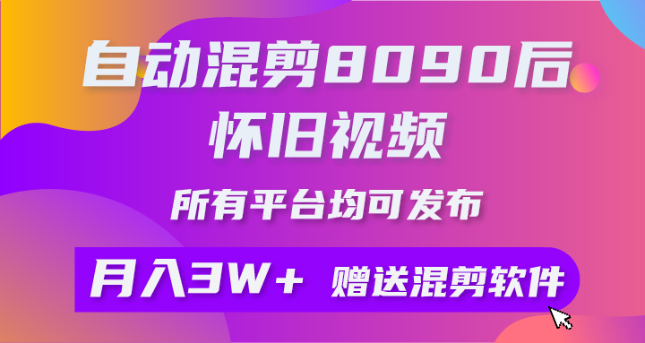 自动混剪8090后怀旧视频，所有平台均可发布，矩阵操作轻松月入3W+-想要创业网
