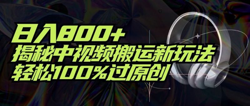 项目标题：日入800+！揭秘中视频搬运新玩法，轻松100%过原创-想要创业网