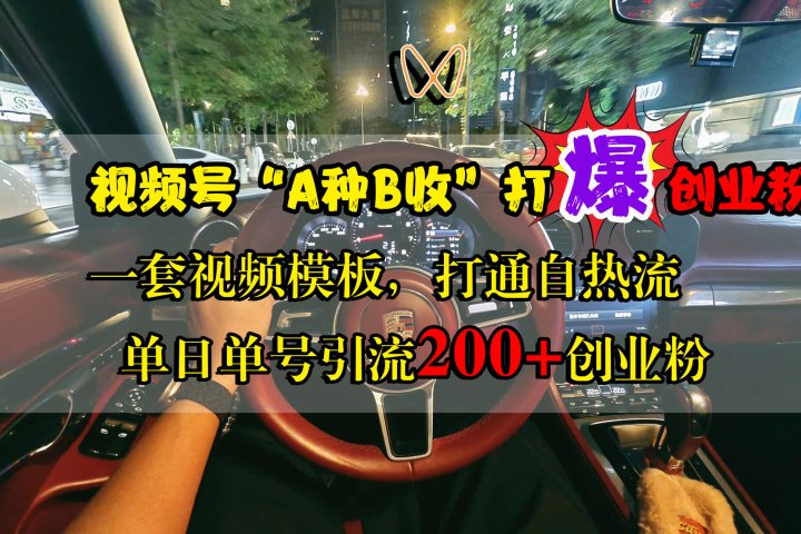 视频号“A种B收”打爆创业粉，单日单号引流200+创业粉，一套视频模板打通自热流-想要创业网