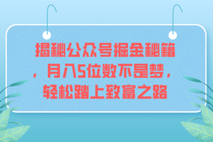 揭秘公众号掘金秘籍，月入5位数不是梦，轻松踏上致富之路-想要创业网