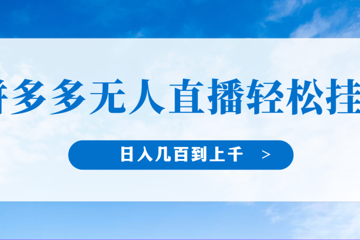 冷门赛道，拼多多无人直播，纯小白开播10分钟赚165，单账号日入几百到上干不等的好项目，小白可做，轻松挂机-想要创业网