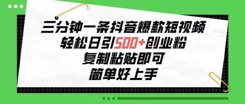 三分钟一条抖音爆款短视频，轻松日引500+创业粉，复制粘贴即可，简单好…-想要创业网