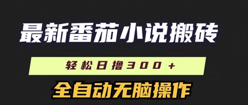 最新番茄小说搬砖，日撸300＋！全自动操作，可矩阵放大！-想要创业网