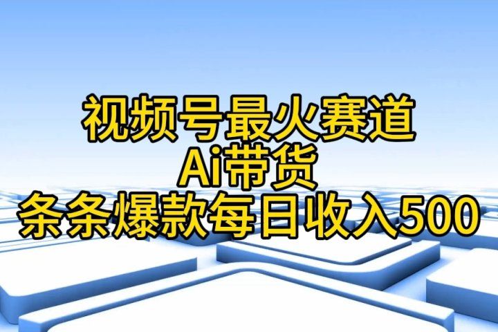 视频号ai带货，条条爆款，每日收入500➕-想要创业网