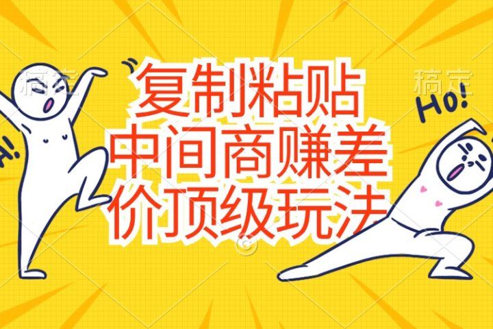 复制粘贴，中间商赚差价顶级玩法，零成本，硬通货-想要创业网
