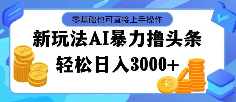 AI暴力撸头条，当天起号，第二天见收益，轻松日入3000+-想要创业网