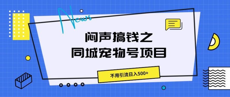 闷声搞钱之同城宠物号项目，不用引流日入500+-想要创业网
