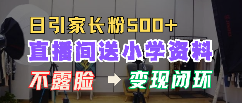 直播间送小学资料，每天引流家长粉500+，变现闭环模式！-想要创业网