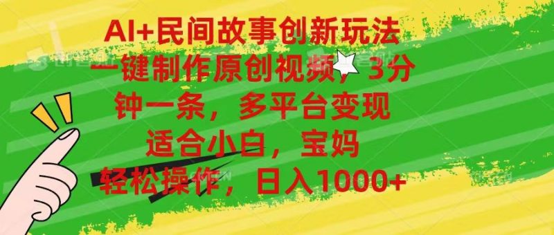 AI+民间故事创新玩法,一键制作原创视频，多平台变现，3分钟一条，适合小白，宝妈，轻松操作，日入1000+-想要创业网