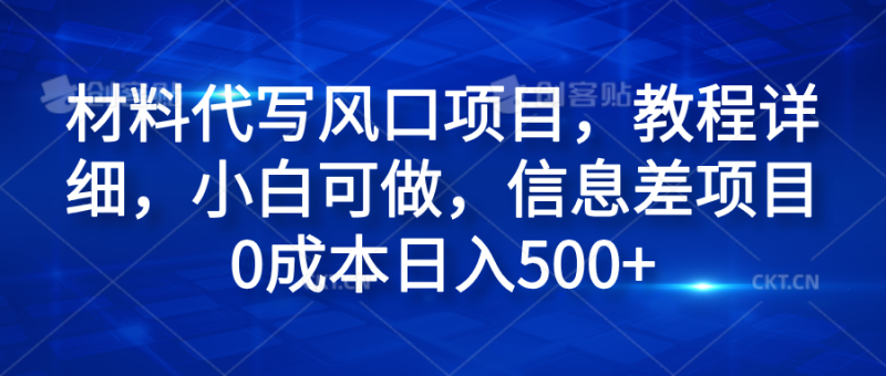 材料代写风口项目，教程详细，小白可做，信息差项目0成本日入500+-想要创业网