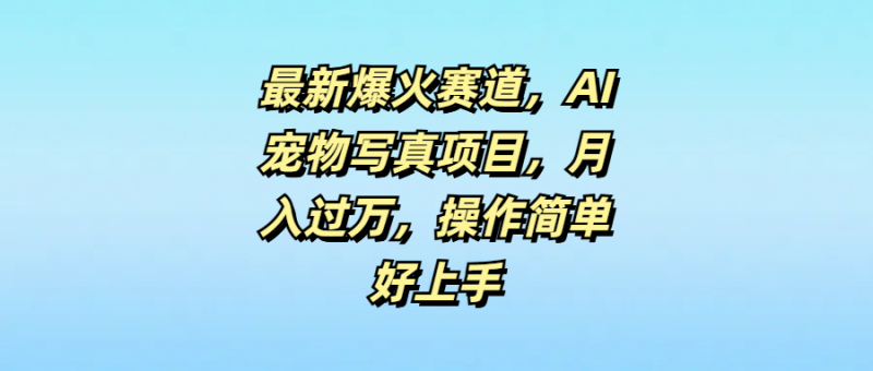 最新爆火赛道，AI宠物写真项目，月入过万，操作简单好上手-想要创业网