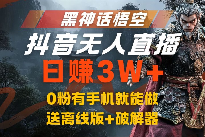 黑神话悟空抖音无人直播，流量风口日赚3W+，0粉有手机就能做，送离线版+破解器-想要创业网