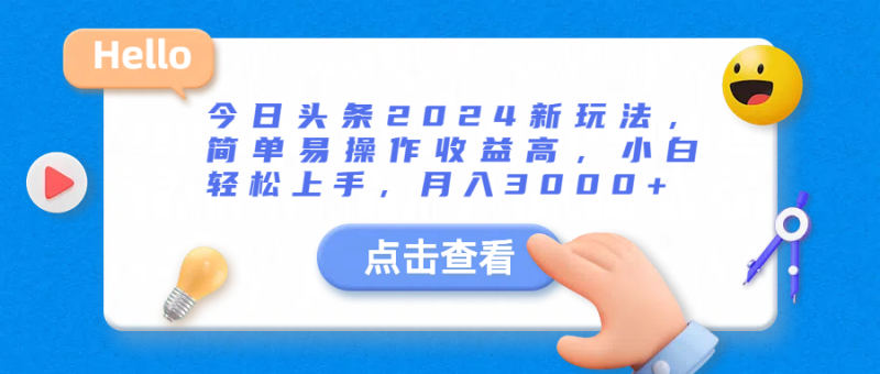 今日头条2024新玩法，简单易操作收益高，小白轻松上手，月入3000+-想要创业网