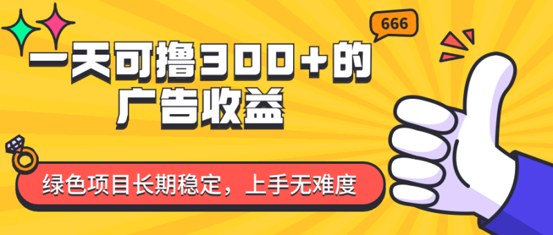 一天可撸300+的广告收益，绿色项目长期稳定，上手无难度！-想要创业网
