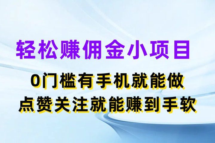 轻松赚佣金小项目，0门槛有手机就能做，点赞关注就能赚到手软-想要创业网