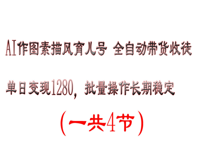 AI作图素描风育儿号全自动带货收徒单日变现1280，批量操作长期稳定-想要创业网