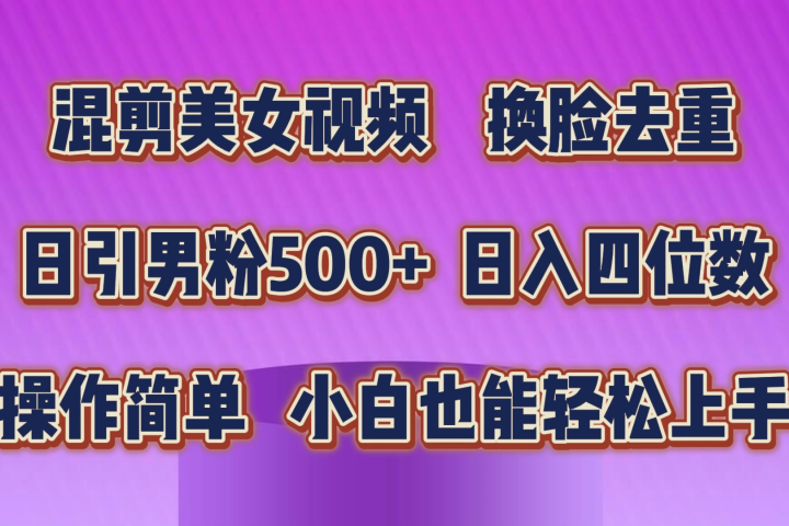 混剪美女视频，换脸去重，轻松过原创，日入四位数，操作简单，小白也能轻松上手-想要创业网