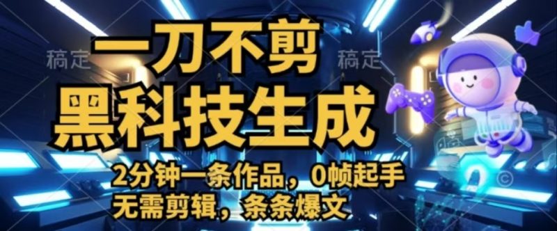 一刀不剪，黑科技生成，2分钟一条作品，0帧起手无需剪辑，条条爆文-想要创业网