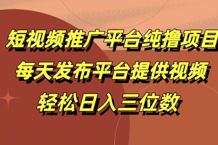 短视频推广平台纯撸项目，每天发布平台提供视频，轻松日入三位数-想要创业网