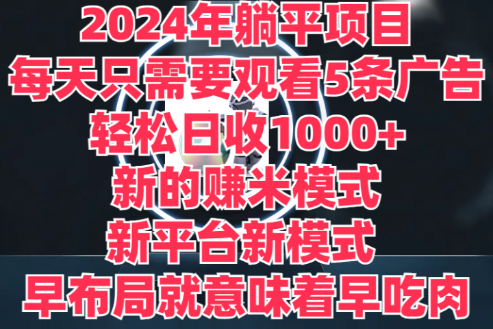 2024年躺平项目，轻松赚取6000+收入！新的赚米模式，新平台，每天只需要观看5条广告，早布局，早吃肉-想要创业网