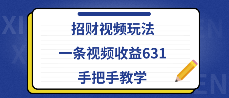 招财视频玩法，一条视频收益631，手把手教学-想要创业网