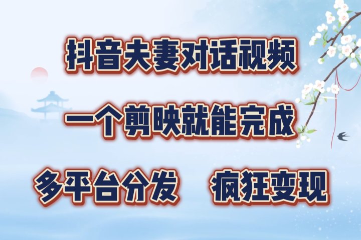 抖音夫妻对话视频，一个剪映就能完成，多平台分发，疯狂涨粉变现-想要创业网