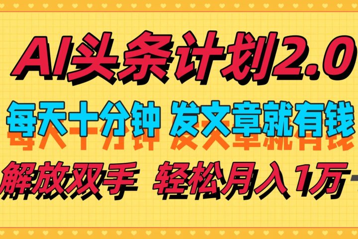AI头条计划2.0，每天十分钟，发文章就有钱，小白轻松月入1w＋！-想要创业网