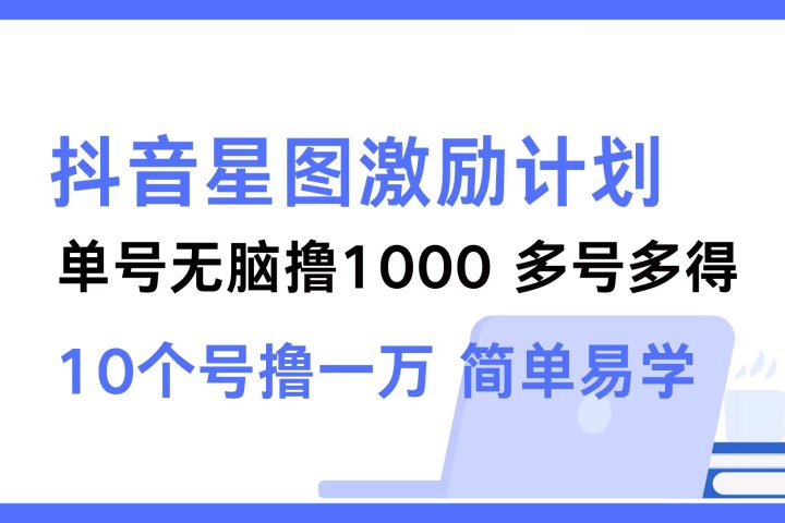 抖音星图激励计划 单号可撸1000  2个号2000 ，多号多得 简单易学-想要创业网