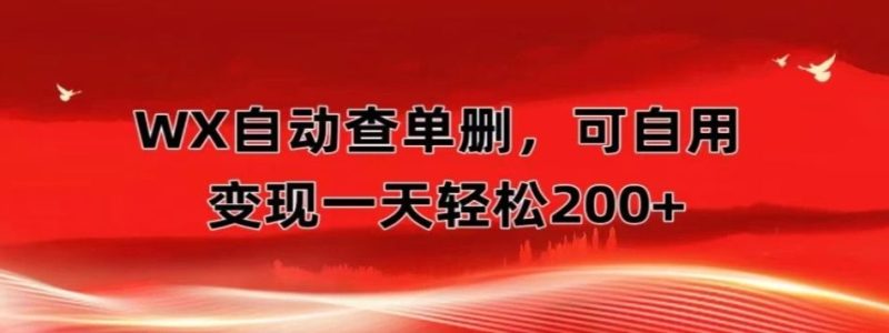 微信自动查单删，变现轻松一天200+微商 多媒体作者必用神器，需求量很大-想要创业网