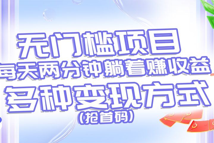 无门槛项目，每天花两分钟躺着收益，多种收益方式（抢首码）-想要创业网
