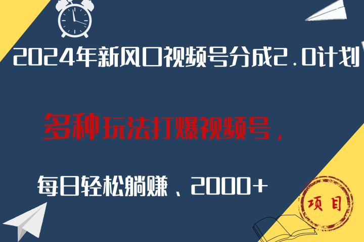 2024年新风口，视频号分成2.0计划，多种玩法打爆视频号，每日轻松躺赚2000+-想要创业网