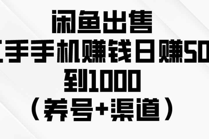 闲鱼出售二手手机赚钱，日赚500到1000（养号+渠道）-想要创业网