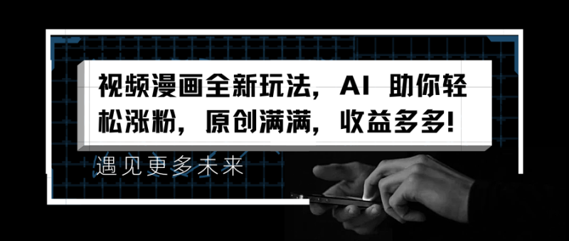 视频漫画全新玩法，AI 助你轻松涨粉，原创满满，收益多多！-想要创业网