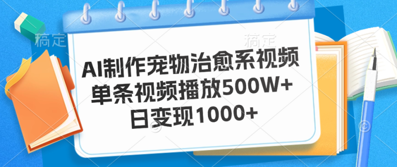 AI制作宠物治愈系视频，单条视频播放500W+，日变现1000+-想要创业网