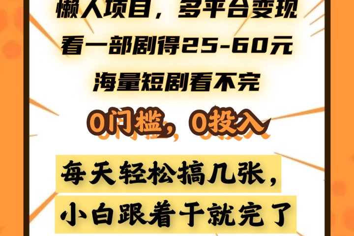 懒人项目，多平台变现，看一部剧得25~60元，海量短剧看不完，0门槛，0投入，小白跟着干就完了。-想要创业网