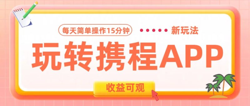 玩转携程APP新玩法，每天简单操作15分钟，收益可观!-想要创业网